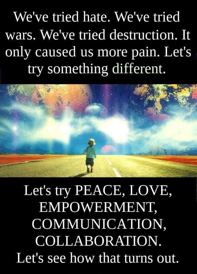 We’ve tried hate, let’s try something different, let’s try peace, love