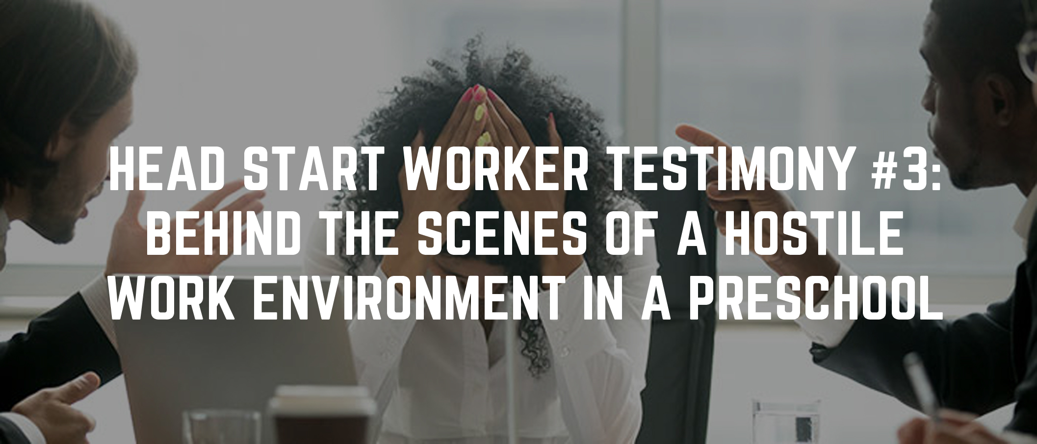 Head Start Worker Testimony 3 Behind the Scenes of a Hostile Work