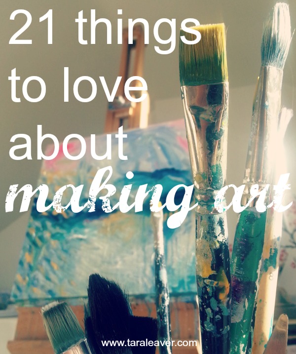 21 things to love about making art Tara Leaver