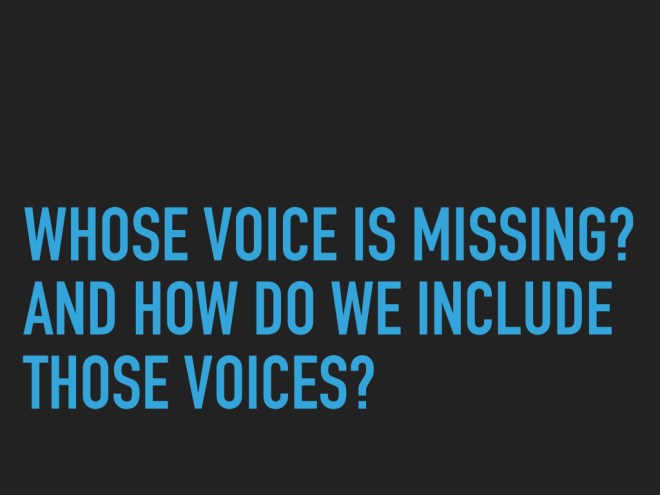 Whose voice is missing? And how do we include these voices? 