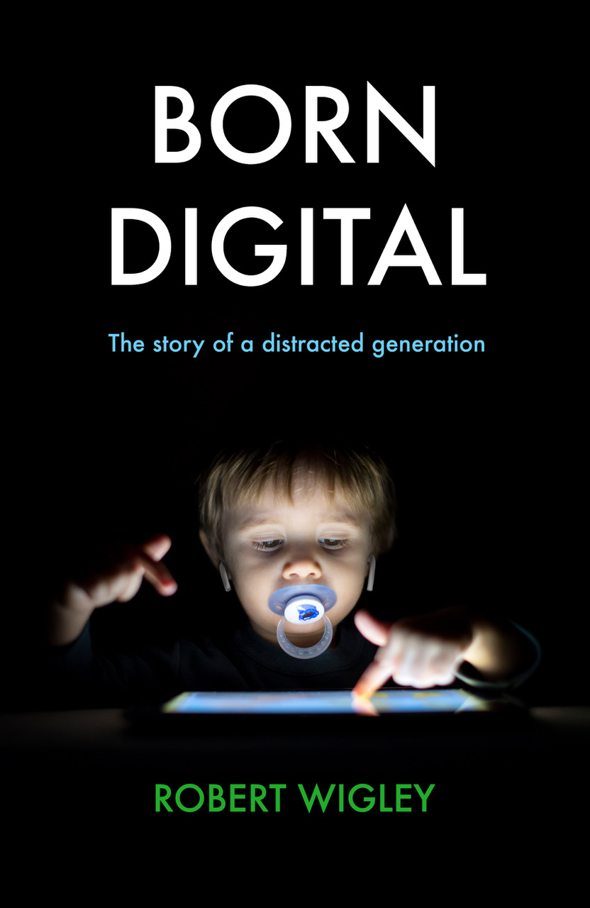 Born Digital The Story of a Distracted Generation by Robert Wigley Born Digital The Story of a Distracted Generation by Robert Wigley