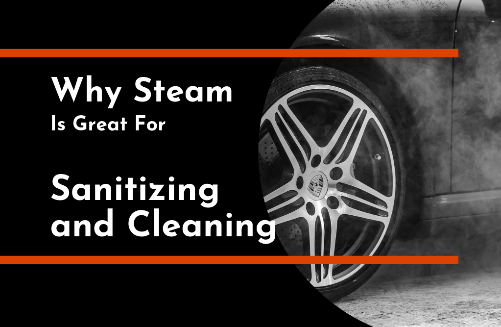 Why Steam Is Great for Sanitizing and Cleaning TC's Detailing