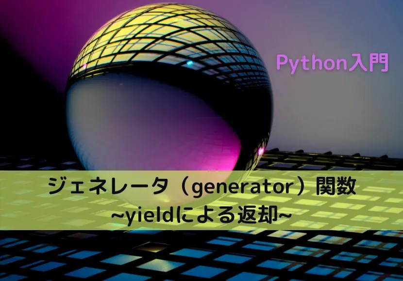 【Python】ジェネレータ関数とジェネレータの基本｜Python Tech