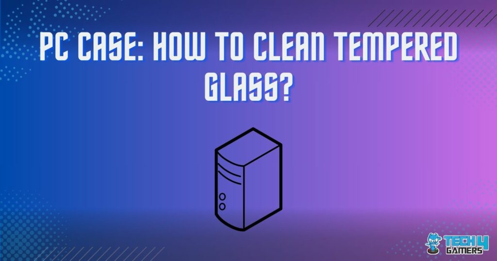 PC Case How to Clean Tempered Glass? Tech4Gamers