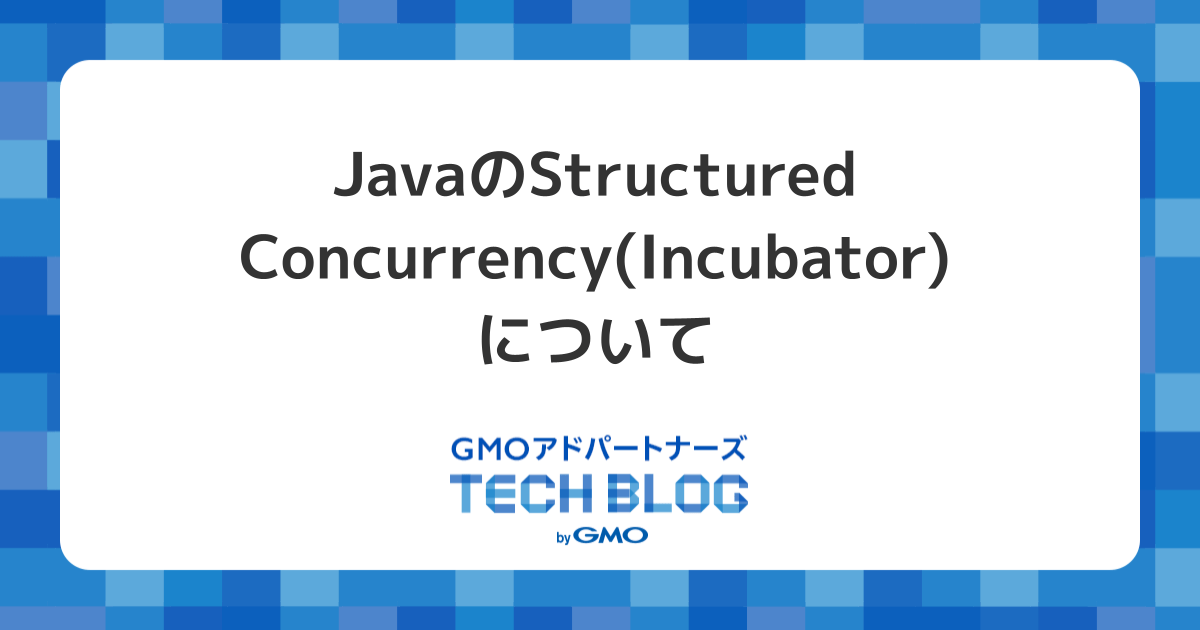 JavaのStructured Concurrency(Incubator)について GMOアドパートナーズ TECH BLOG byGMO