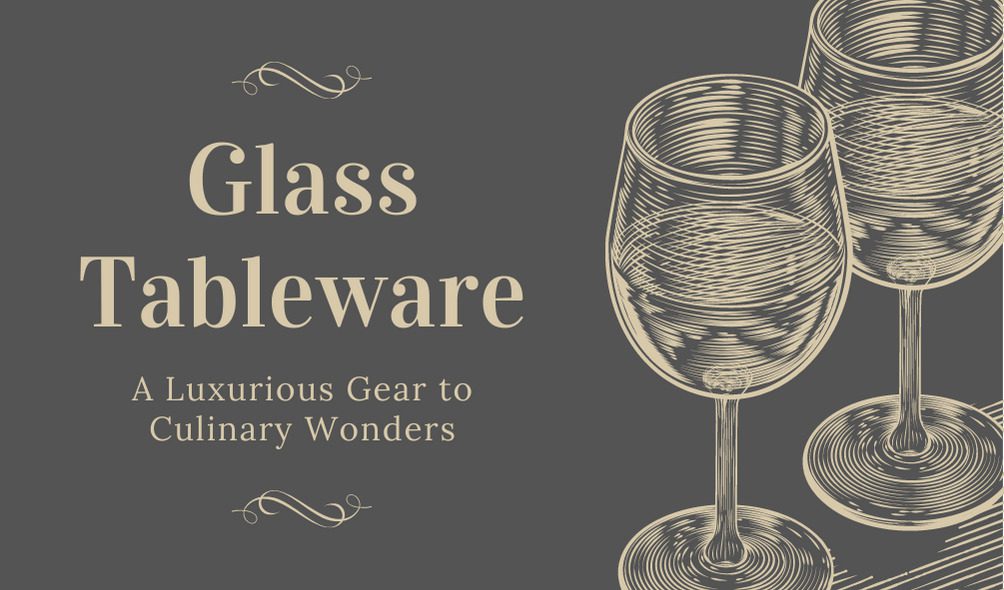 Glass Tableware A Luxurious Gear to Culinary Wonders TechBullion