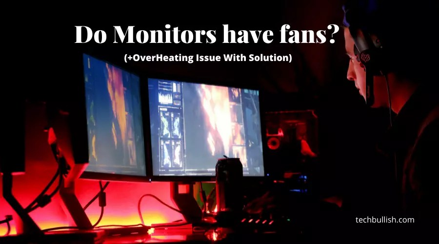 Do Monitors have fans? (+OverHeating Issue With Solution)