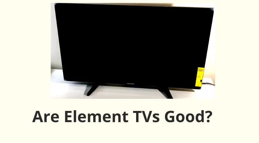 Are Element TVs Good Are They a Good Brand? (Know THIS!)
