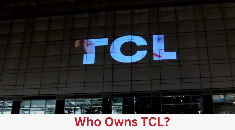Who Owns TCL? History of TCL (Answered!)