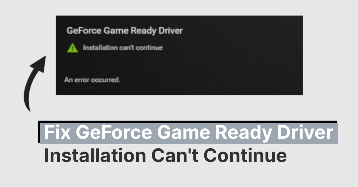 7 Fixes For GeForce Game Ready Driver Installation Can't Continue