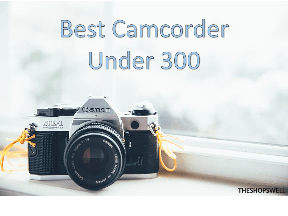 Best Camcorder Under 300 Uses, Advantages, and Disadvantages
