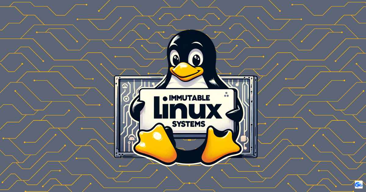 What is Immutable Linux Systems? 10 Best Immutable Linux Distributions
