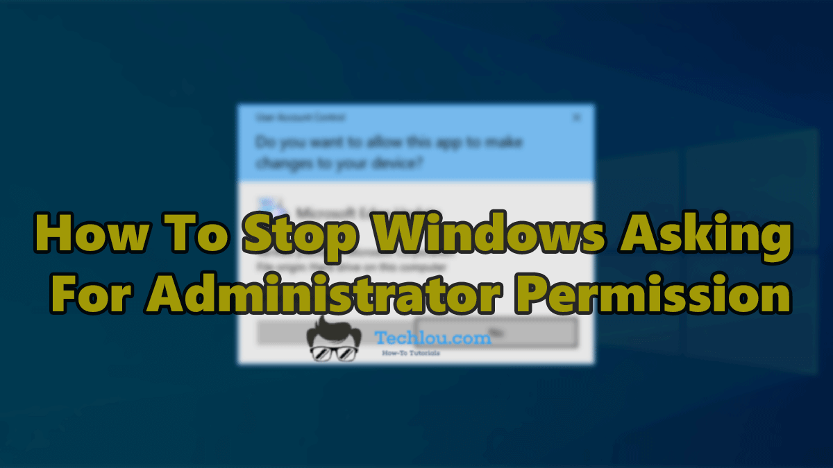 How To Stop Windows Asking For Administrator Permission (Windows 10 & 7