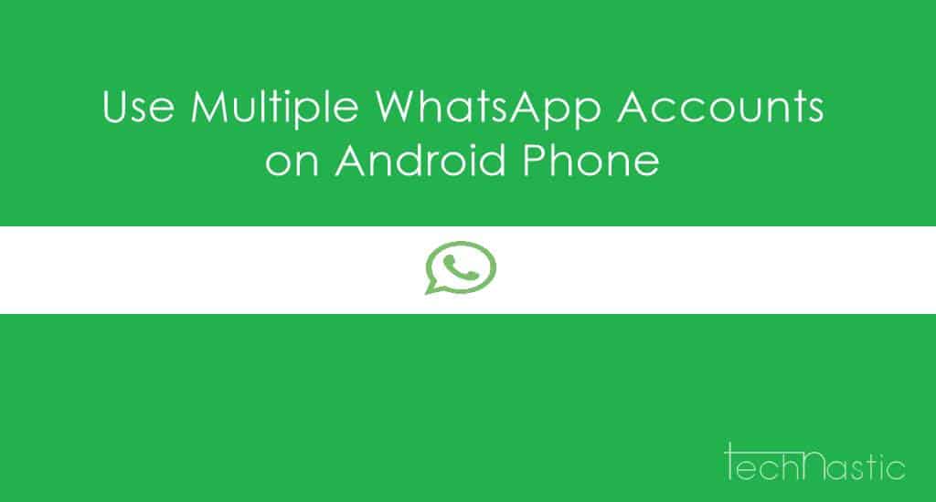 How to Use Multiple WhatsApp Accounts on Android Devices Technastic