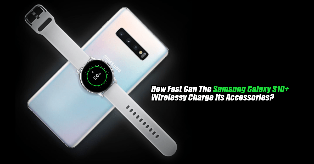 How Fast Can The Samsung Galaxy S10+ Wirelessly Charge Its Accessories