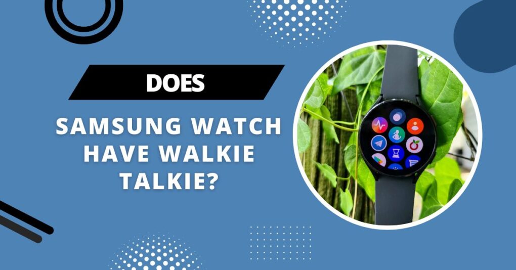 Does Samsung Watch Have Walkie Talkie (July 2024)