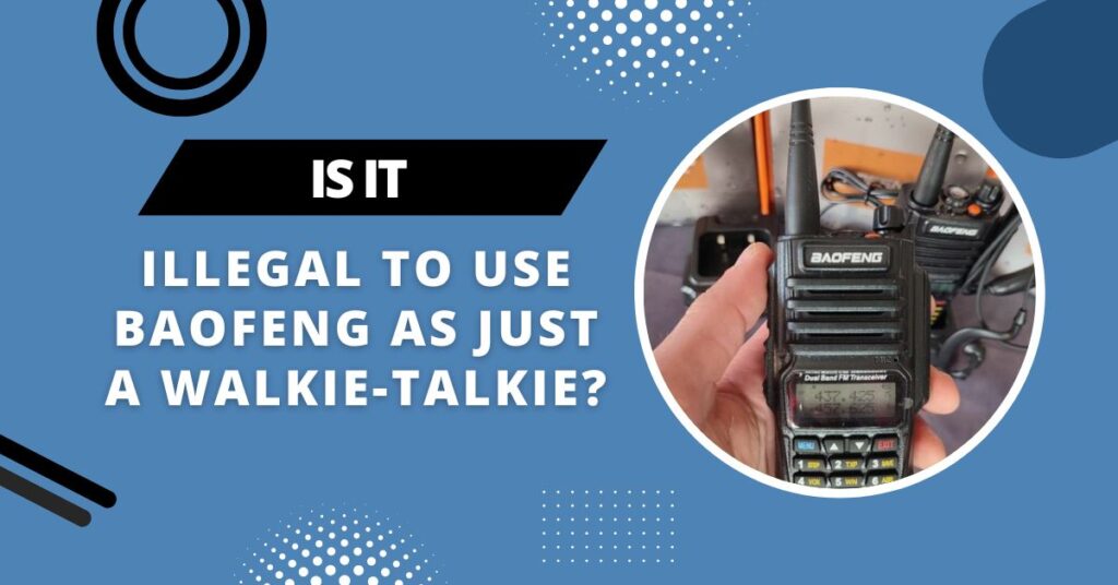 Is It Illegal To Use BaoFeng As Just A WalkieTalkie? (September 2024)