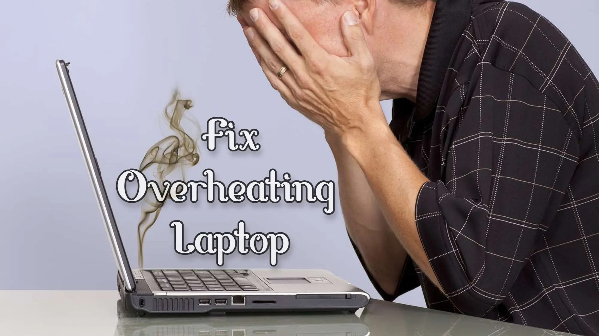 How To Fix An Overheating Laptop 06 Easy Solutions Technob