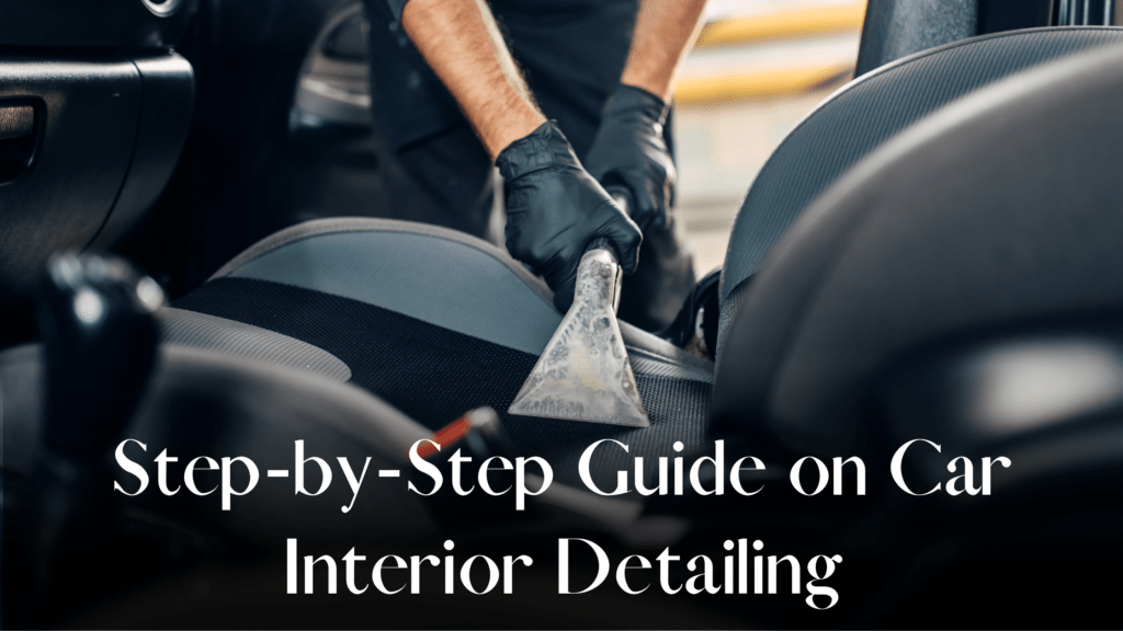 StepbyStep Guide on Car Interior Detailing