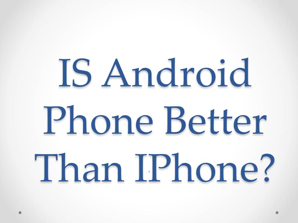 Is Android Phone Is Better Than IPhone? Technonguide