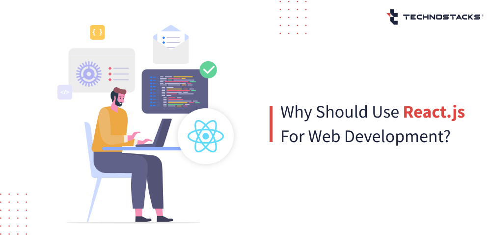 Reasons Why Use React.js For  Development Technostacks