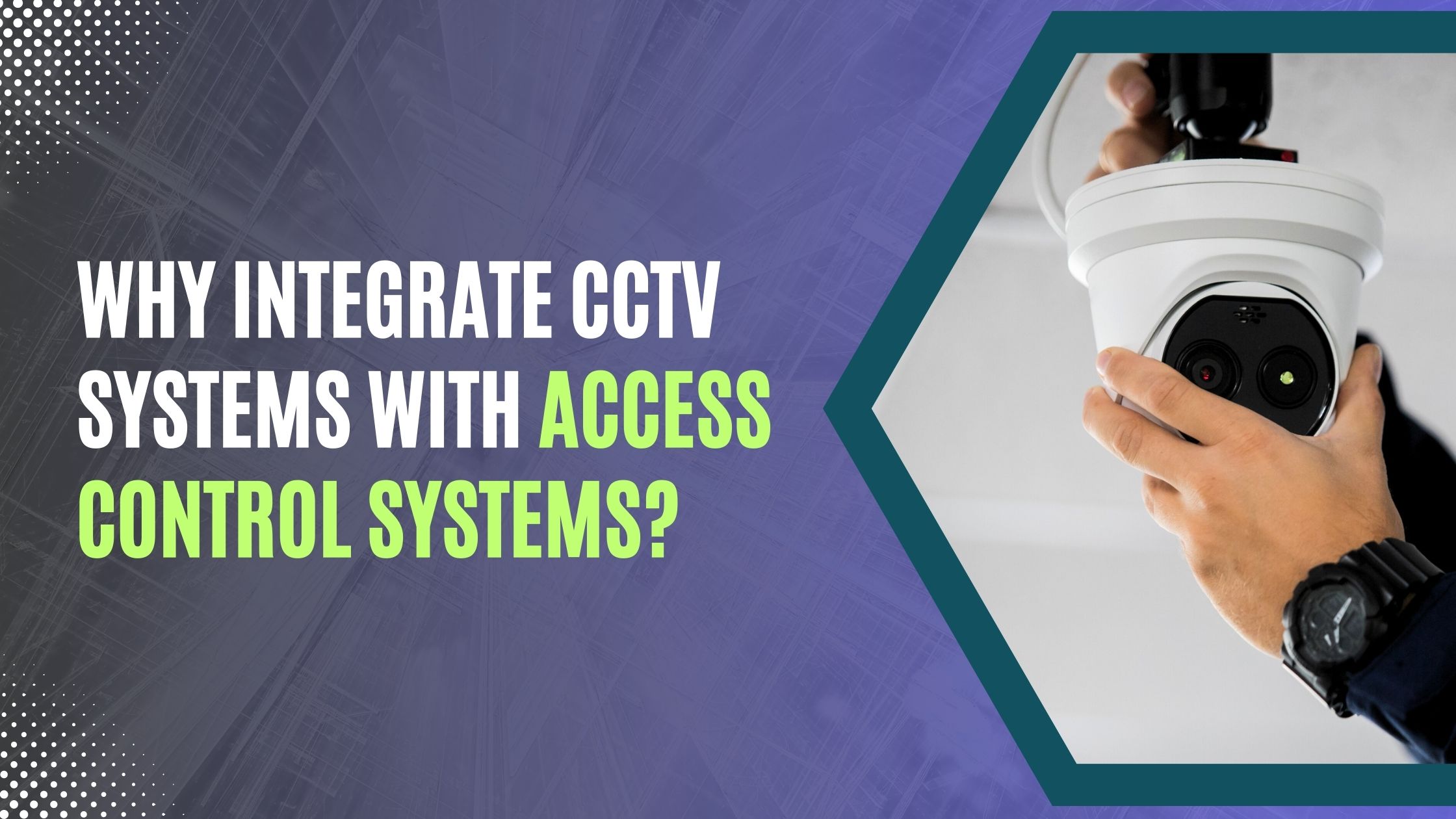 How Advantageous is Integrating CCTV Systems With Access Control
