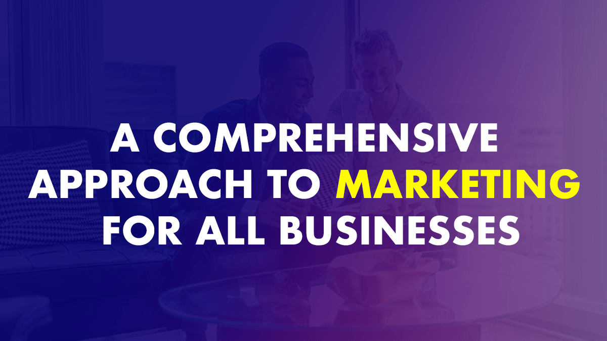 A Comprehensive Approach To Marketing For All Businesses