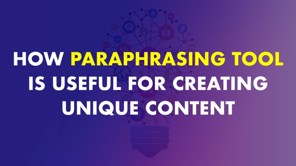 How Paraphrasing Tool Is Useful For Creating Unique Content