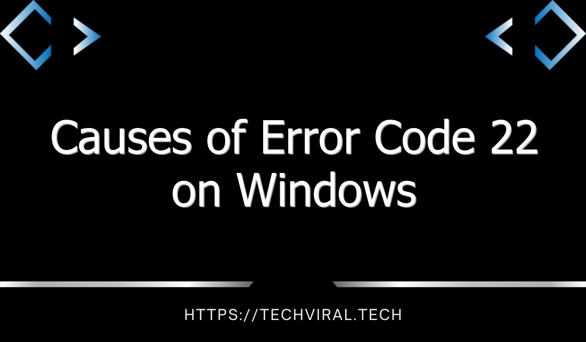 Causes Of Error Code 22 On Windows Techviral