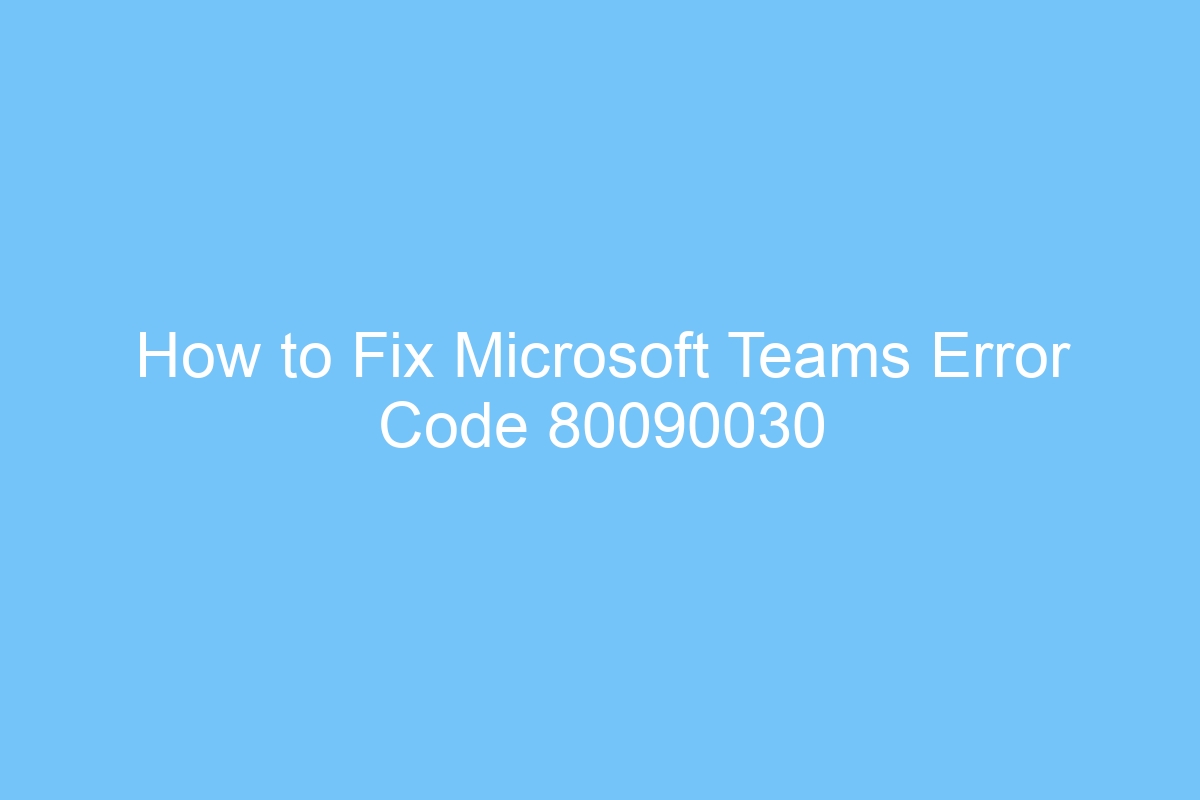 How To Fix Microsoft Teams Error Code 80090030 TechViral