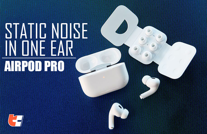 Airpod Pro Static Noise In One Ear? Easy Fix TechyConcepts