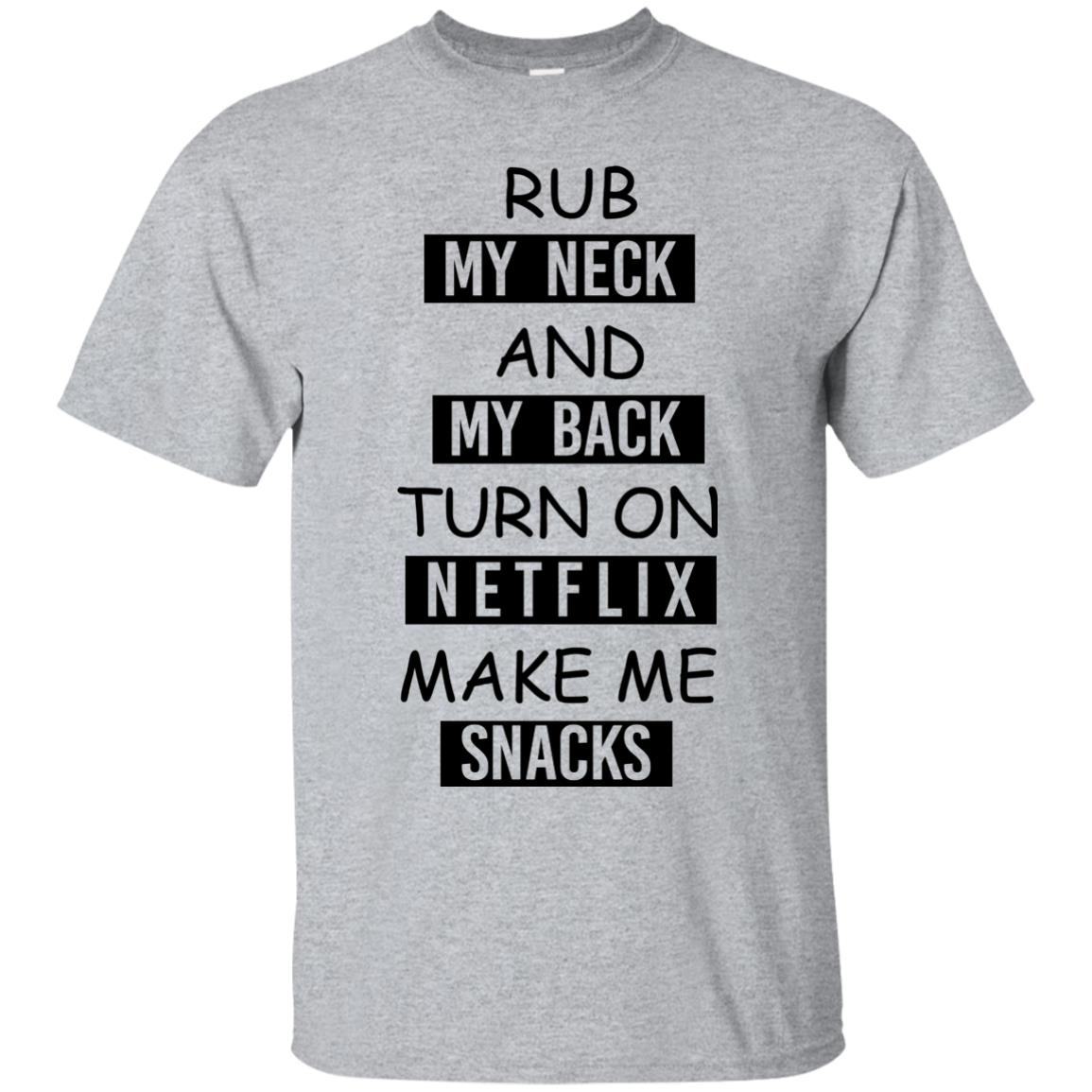 Rub My Neck And My Back Turn On Netflix Make Me Snacks TShirts