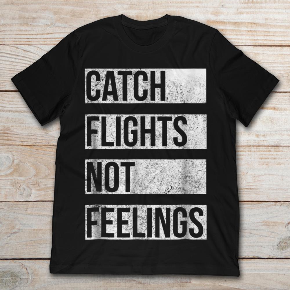 Catch Flights Not Feelings TShirt TeeNavi