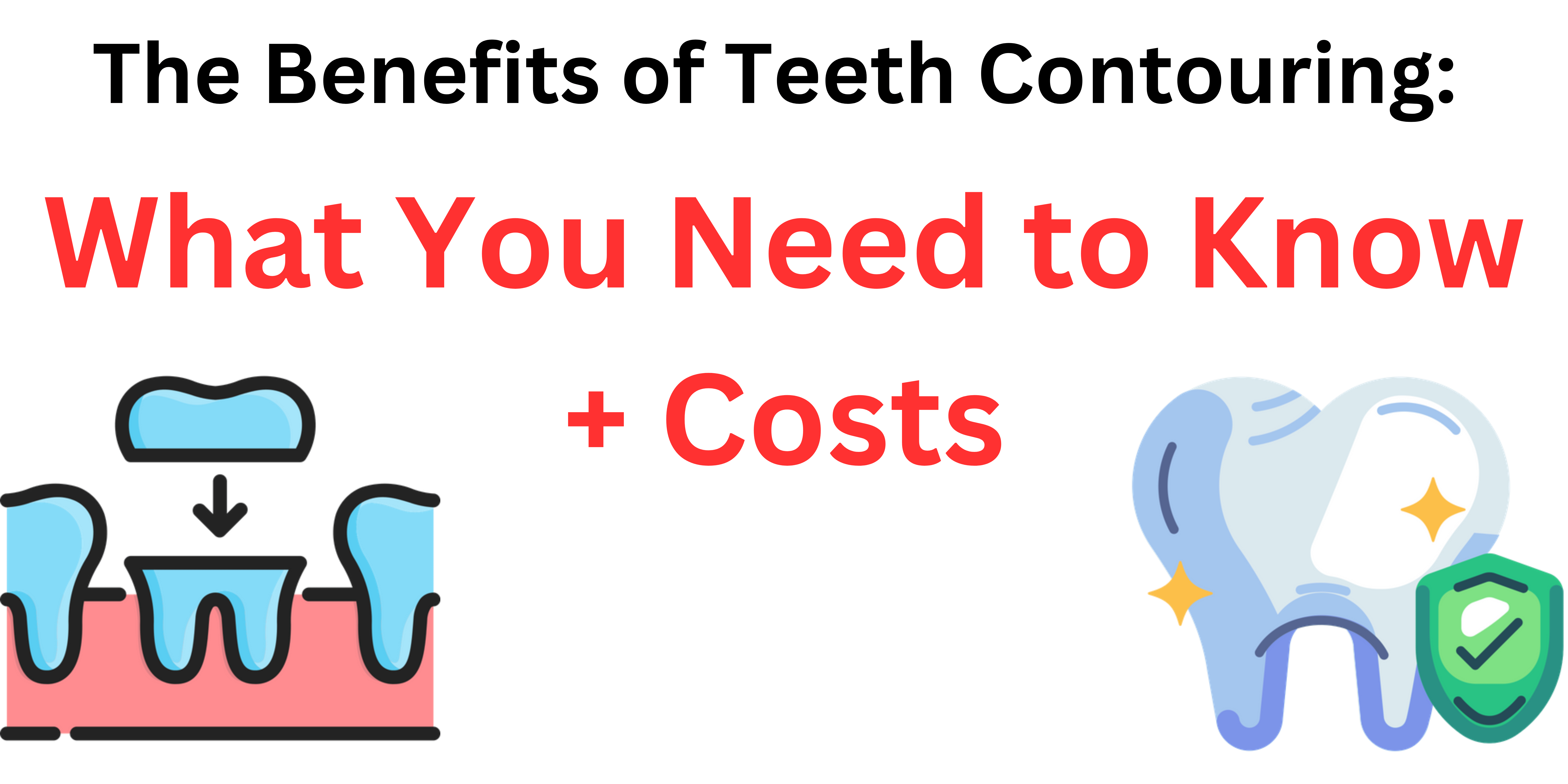 The Benefits of Teeth Contouring What You Need to Know + Costs