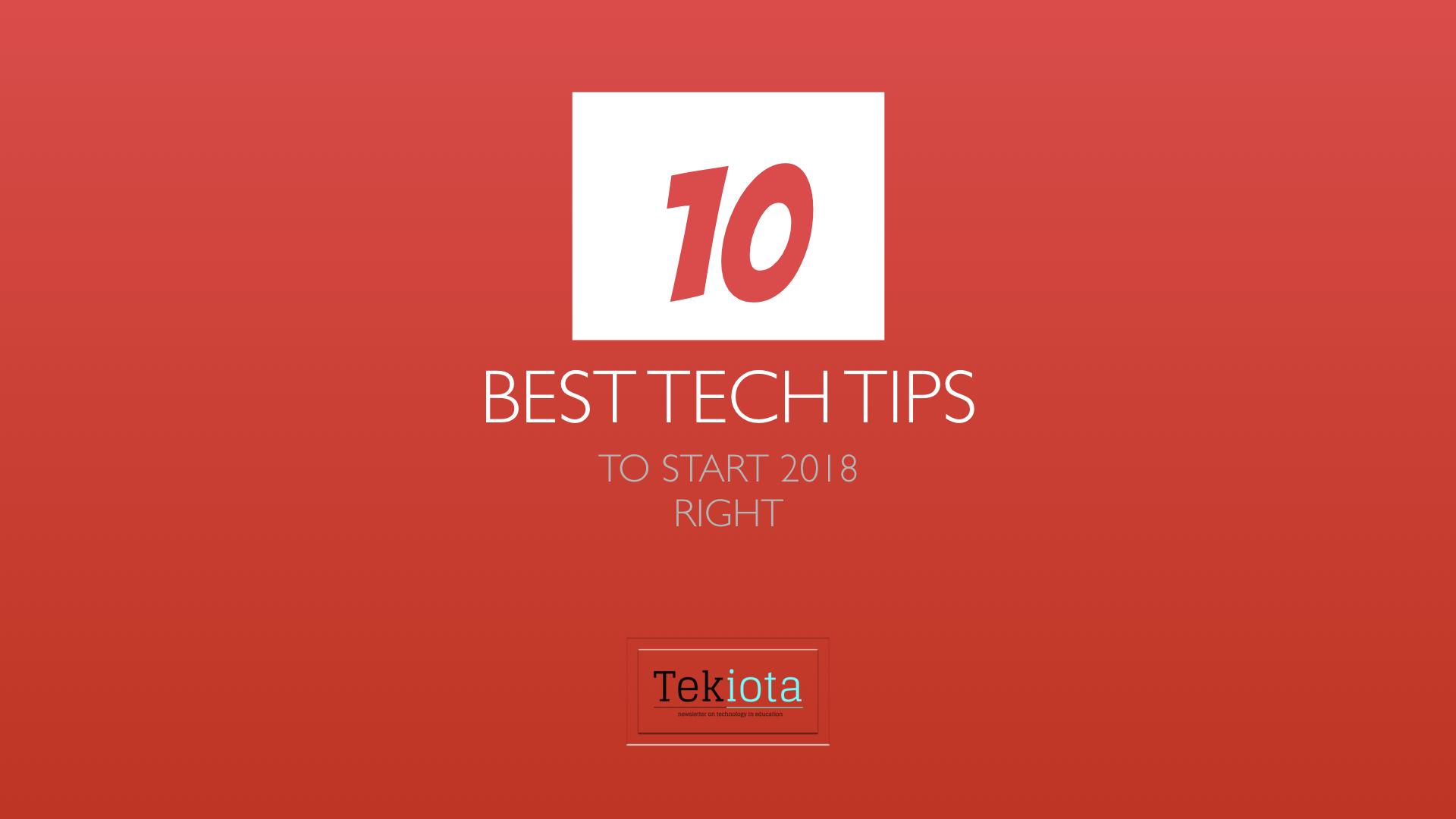 10 Best Tech Tips for 2018 • Tekiota