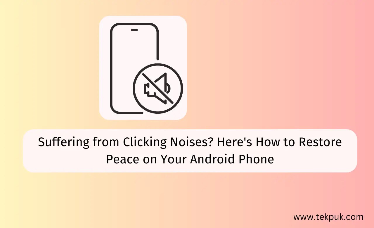 Why is My Android Phone Making a Clicking Noise Tekpuk News , Reviews, Tips and How To's Tekpuk