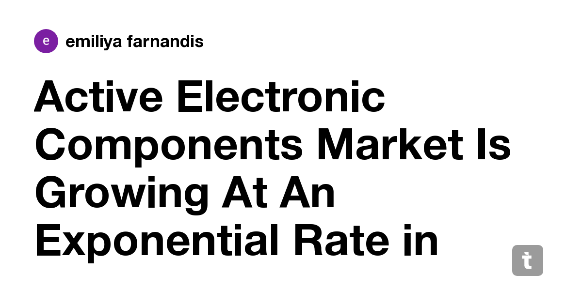 Active Electronic Components Market Is Growing At An Exponential Rate