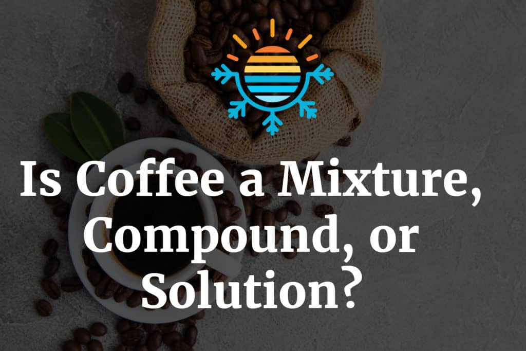 Know the Nature of Coffee Mixture, Compound, or Solution?