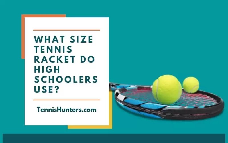 What Size Tennis Racket Do High Schoolers Use? [Latest Info In 2022]