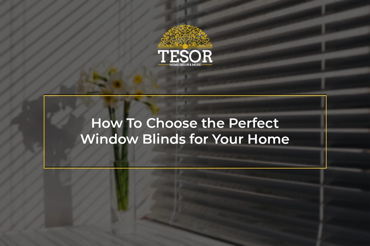 How To Choose the Perfect Window Blinds for Your Home Tesor