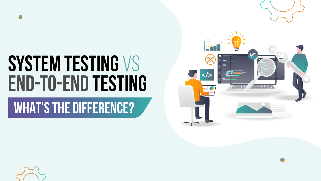 System Testing vs End to End Testing What's the Difference?
