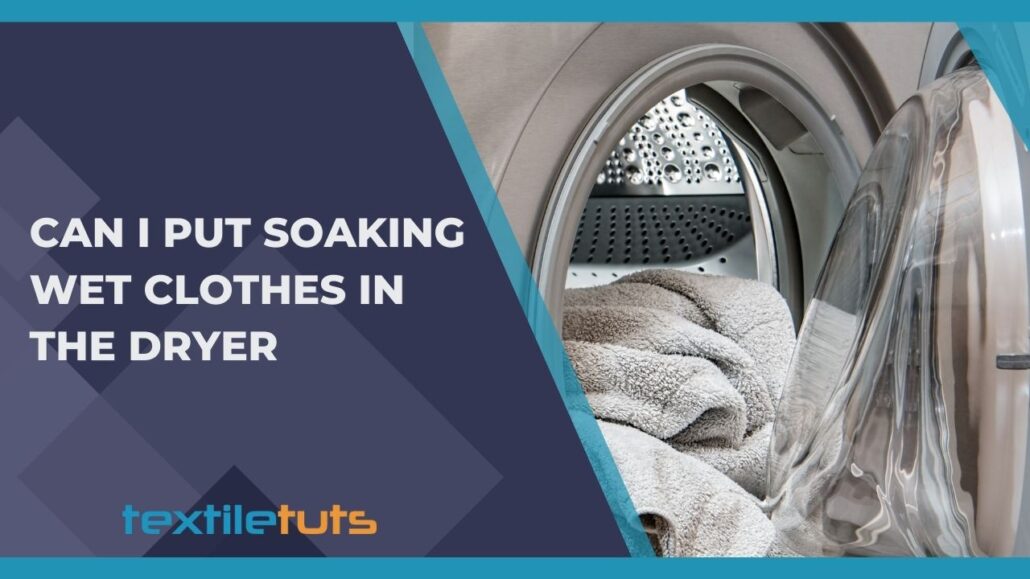 Can I Put Soaking Wet Clothes In The Dryer? - TextileTuts