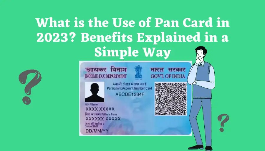 What is the Use of Pan Card in 2023? Benefits Explained in a Simple Way