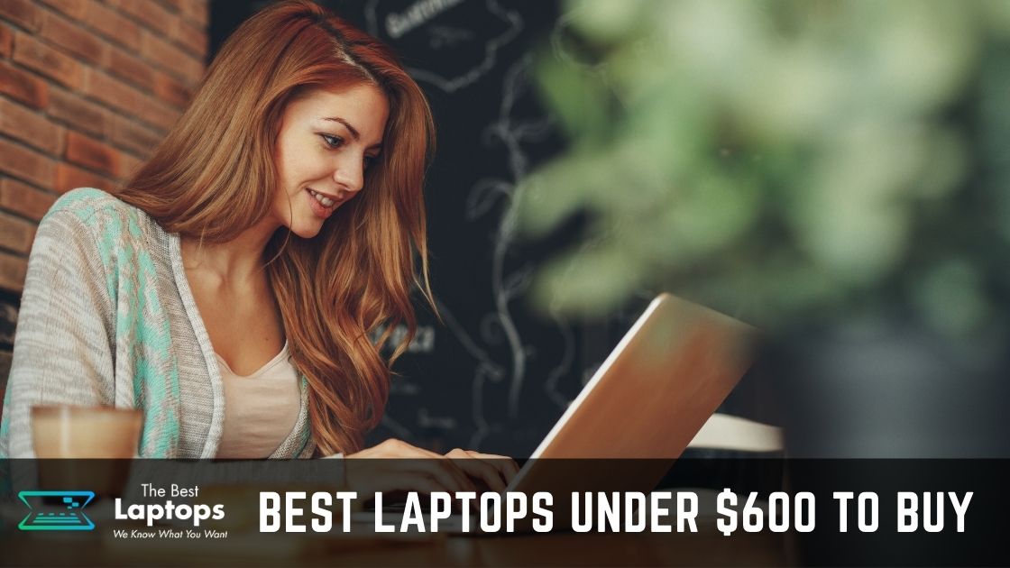 TOP 7+ Best Laptops under 600 To Buy in June 2024 [Guide]