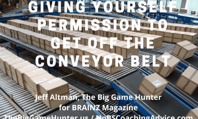 Allow yourself to leave the conveyor belt