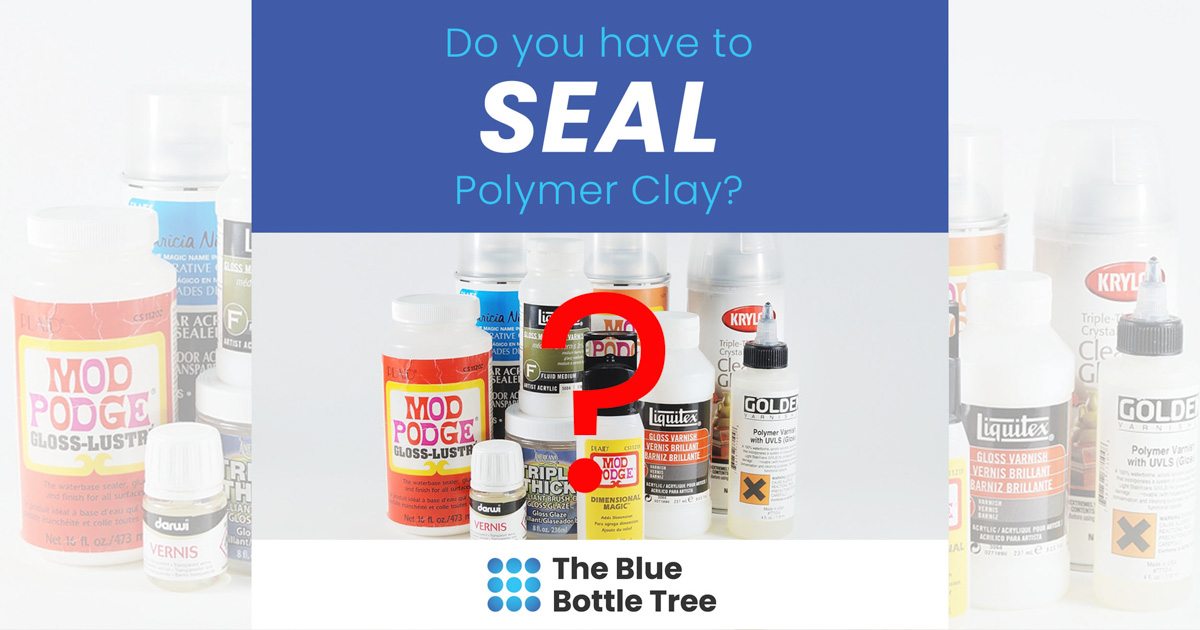 Do You Have to Seal Polymer Clay? The Blue Bottle Tree