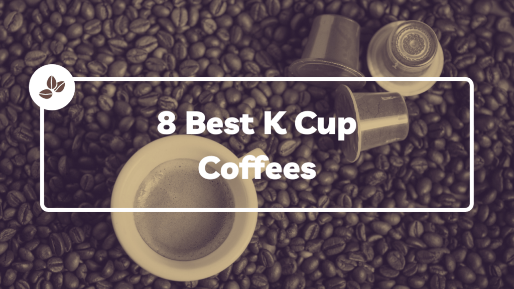 8 Best K Cup Coffees [Best Suited For Everyone]