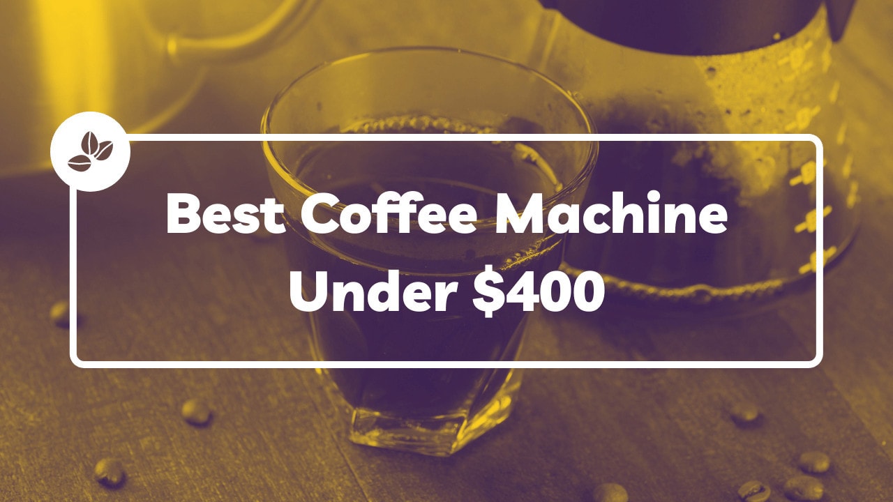 Best Coffee Machine Under 400 [Including SemiAutomatic Espresso