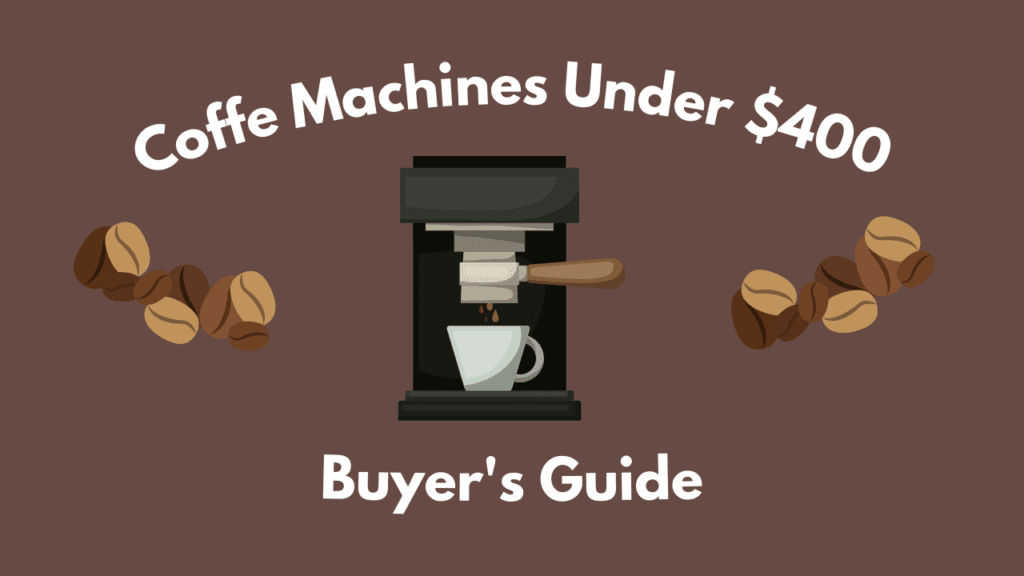 Best Coffee Machine Under 400 [Including SemiAutomatic Espresso