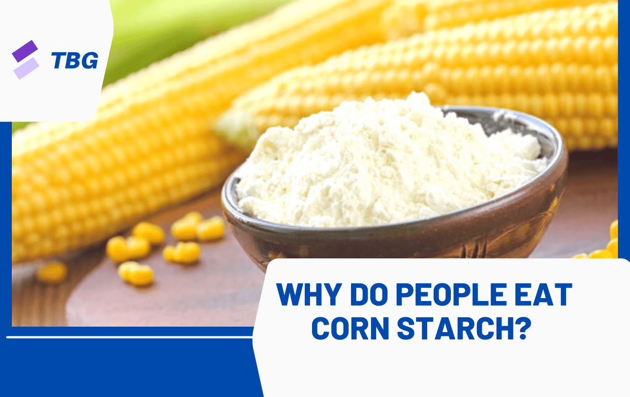 Why Do People Eat Corn Starch? The Business Gossip